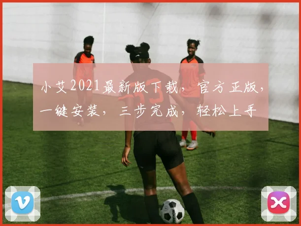小艾2021最新版下载，官方正版，一键安装，三步完成，轻松上手