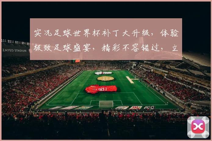 实况足球世界杯补丁大升级，体验极致足球盛宴，精彩不容错过，立即下载
