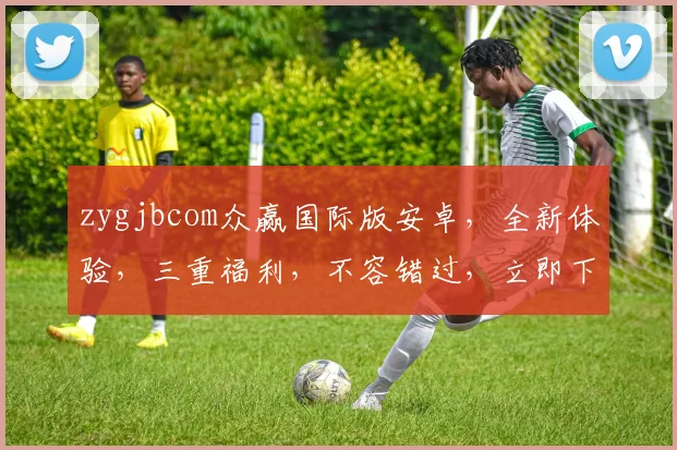 zygjbcom众赢国际版安卓，全新体验，三重福利，不容错过，立即下载