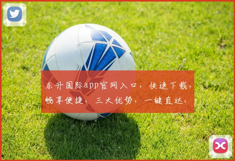 东升国际app官网入口，快速下载，畅享便捷，三大优势，一键直达，轻松体验