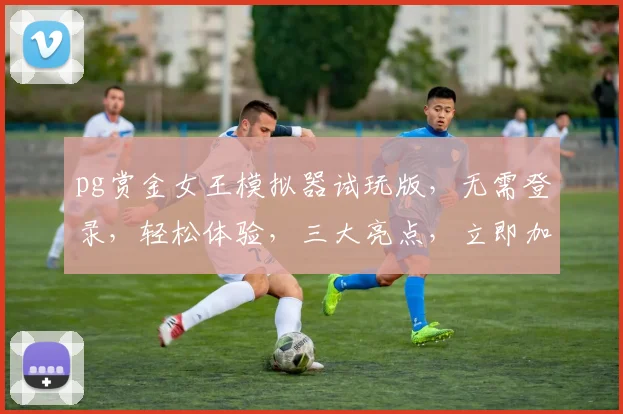 pg赏金女王模拟器试玩版，无需登录，轻松体验，三大亮点，立即加入