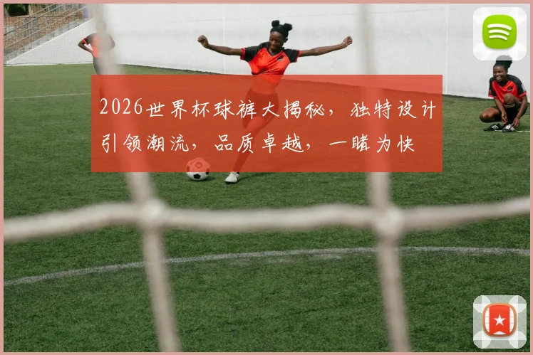 2026世界杯球裤大揭秘，独特设计引领潮流，品质卓越，一睹为快