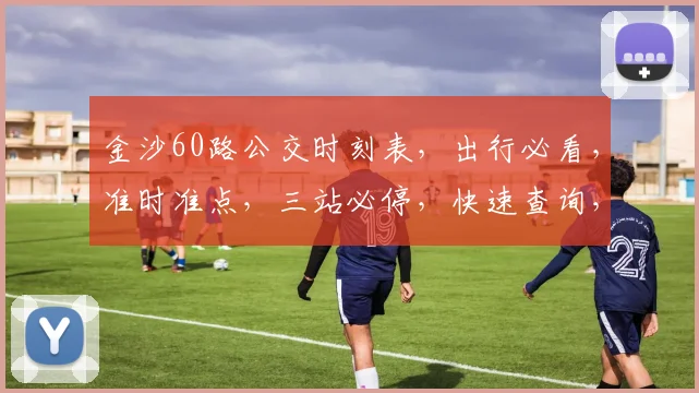 金沙60路公交时刻表，出行必看，准时准点，三站必停，快速查询，方便你我他。