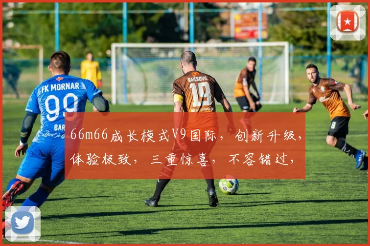 66m66成长模式V9国际，创新升级，体验极致，三重惊喜，不容错过，抢鲜体验
