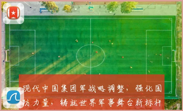 现代中国集团军战略调整，强化国防力量，铸就世界军事舞台新标杆，推动和平发展。